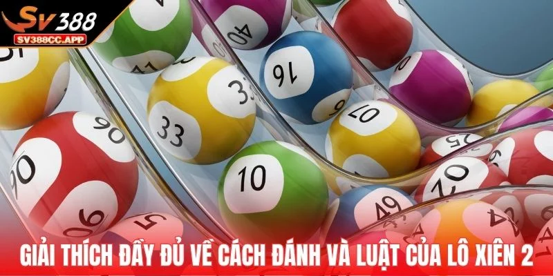 Lô Xiên 2 – Cách Cao Thủ Soi Cầu Chốt Số Siêu Chính Xác 3 Giải thích đầy đủ về cách đánh và luật của lô xiên 2