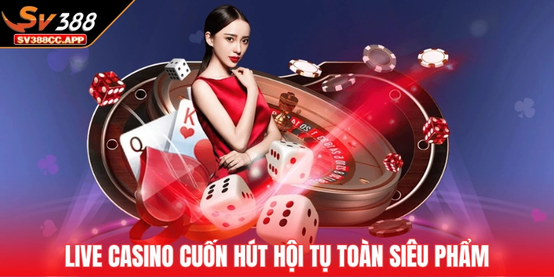 SV388 16 Live casino cuốn hút hội tụ toàn siêu phẩm