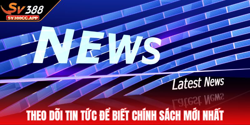 Theo dõi tin tức để biết chính sách mới nhất